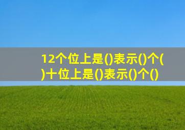 12个位上是()表示()个()十位上是()表示()个()