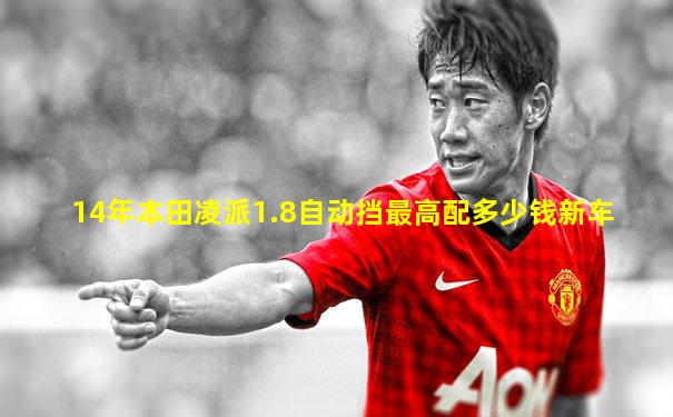 14年本田凌派1.8自动挡最高配多少钱新车