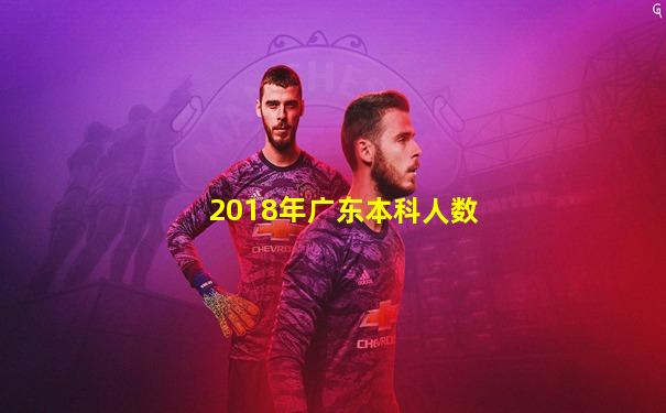 2018年广东本科人数
