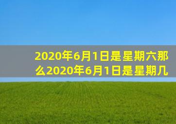 2020年6月1日是星期六那么2020年6月1日是星期几