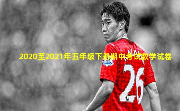 2020至2021年五年级下册期中考试数学试卷