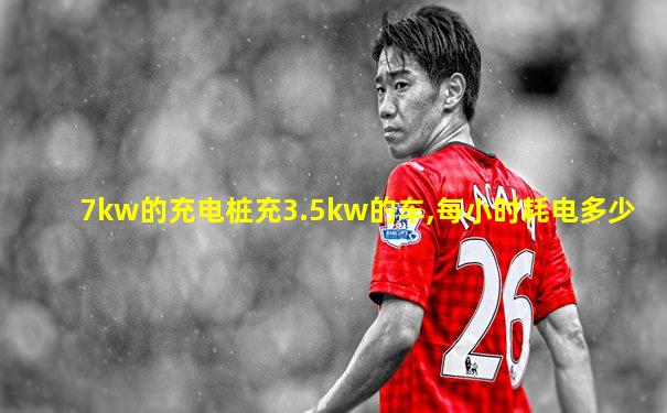 7kw的充电桩充3.5kw的车,每小时耗电多少