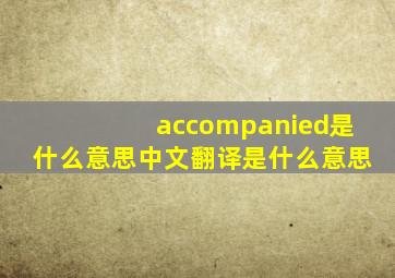 accompanied是什么意思中文翻译是什么意思