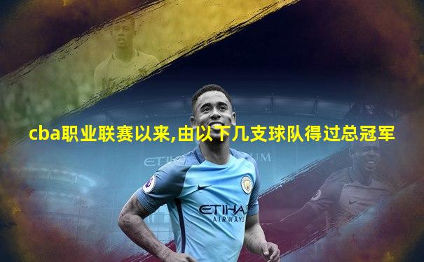 cba职业联赛以来,由以下几支球队得过总冠军