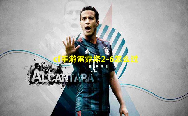 cf手游雷霆塔2-6怎么过