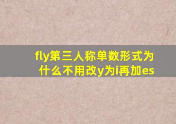 fly第三人称单数形式为什么不用改y为i再加es