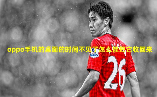 oppo手机的桌面的时间不见了怎么能把它收回来