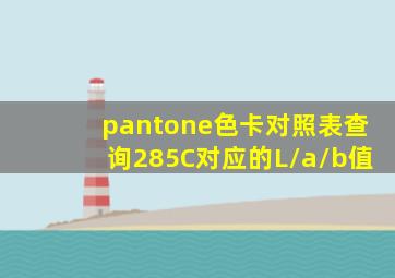 pantone色卡对照表查询285C对应的L/a/b值