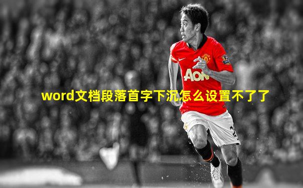 word文档段落首字下沉怎么设置不了了