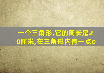一个三角形,它的周长是20厘米,在三角形内有一点o
