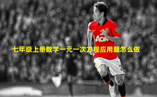 七年级上册数学一元一次方程应用题怎么做