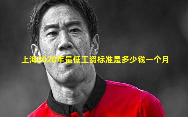 上海2020年最低工资标准是多少钱一个月