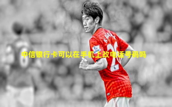 中信银行卡可以在手机上改电话号码吗