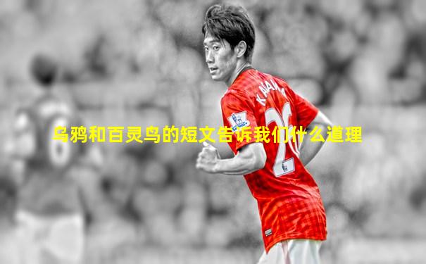 乌鸦和百灵鸟的短文告诉我们什么道理