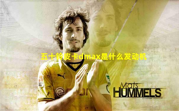 五十铃皮卡dmax是什么发动机