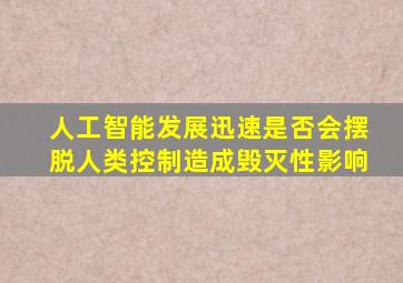 人工智能发展迅速是否会摆脱人类控制造成毁灭性影响