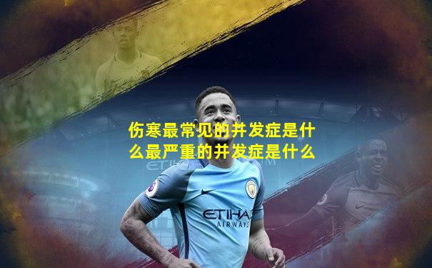 伤寒最常见的并发症是什么最严重的并发症是什么