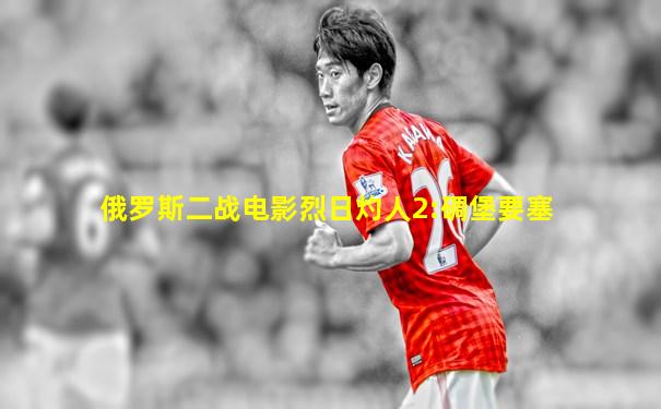 俄罗斯二战电影烈日灼人2:碉堡要塞