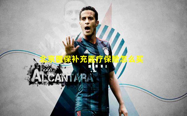北京医保补充医疗保险怎么买
