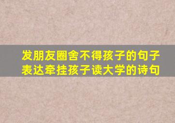 发朋友圈舍不得孩子的句子表达牵挂孩子读大学的诗句