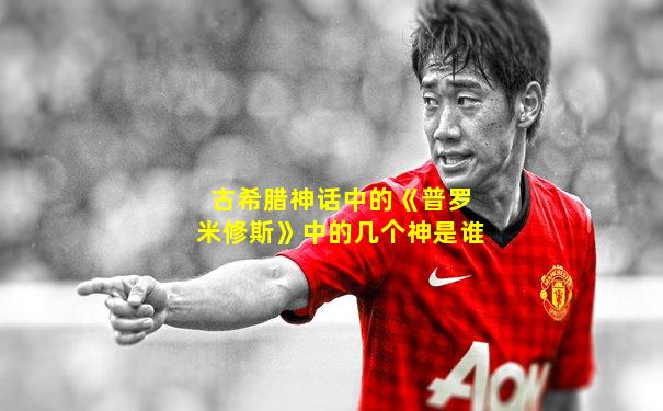 古希腊神话中的《普罗米修斯》中的几个神是谁