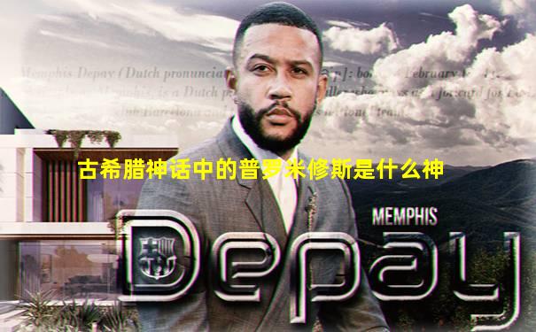 古希腊神话中的普罗米修斯是什么神