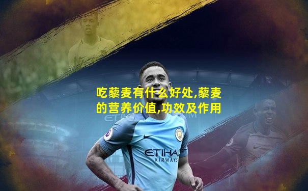 吃藜麦有什么好处,藜麦的营养价值,功效及作用