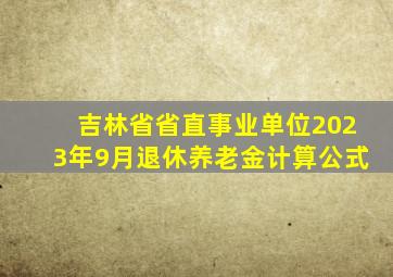 吉林省省直事业单位2023年9月退休养老金计算公式