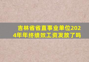 吉林省省直事业单位2024年年终绩效工资发放了吗