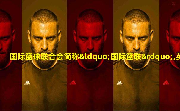 国际篮球联合会简称“国际篮联”,英文缩写为“fiba”