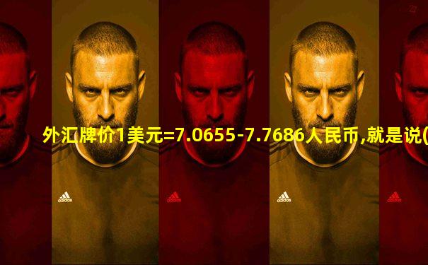 外汇牌价1美元=7.0655-7.7686人民币,就是说()
