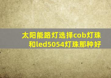 太阳能路灯选择cob灯珠和led5054灯珠那种好