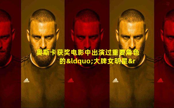 奥斯卡获奖电影中出演过重要角色的“大牌女明星”