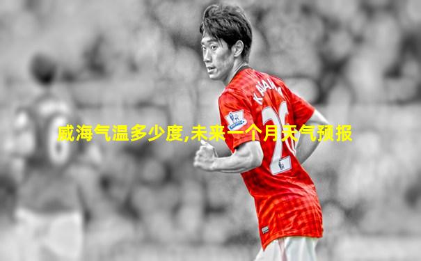 威海气温多少度,未来一个月天气预报