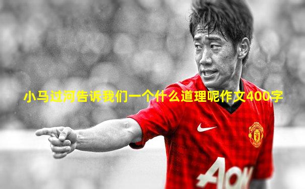 小马过河告诉我们一个什么道理呢作文400字