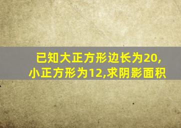 已知大正方形边长为20,小正方形为12,求阴影面积