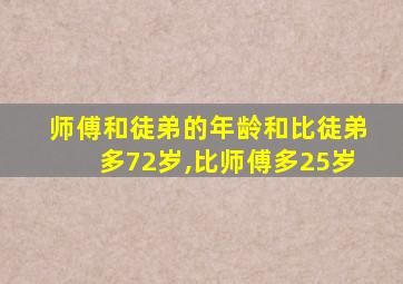 师傅和徒弟的年龄和比徒弟多72岁,比师傅多25岁