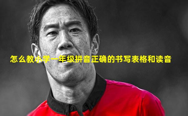 怎么教小学一年级拼音正确的书写表格和读音