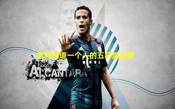怎样知道一个人的五行属性呢