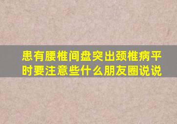 患有腰椎间盘突出颈椎病平时要注意些什么朋友圈说说