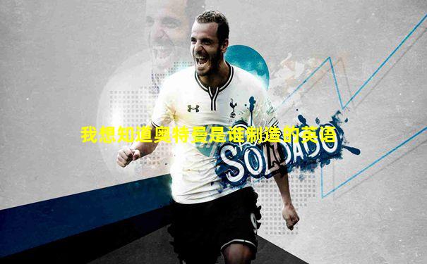 我想知道奥特曼是谁制造的英语