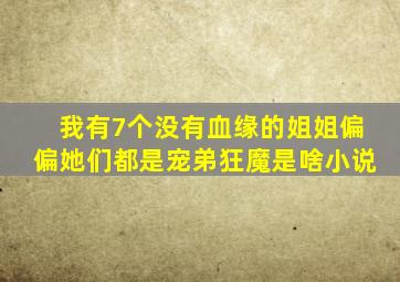 我有7个没有血缘的姐姐偏偏她们都是宠弟狂魔是啥小说