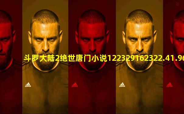 斗罗大陆2绝世唐门小说122329162322.41.962387572