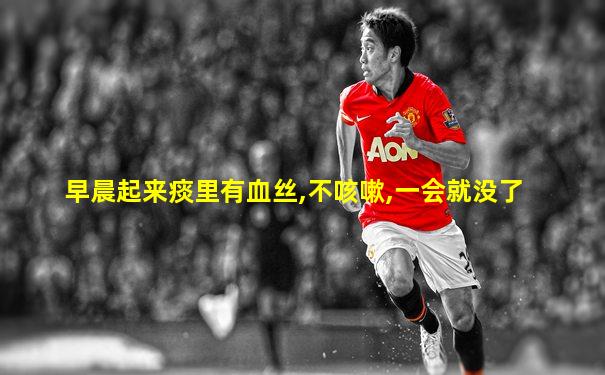 早晨起来痰里有血丝,不咳嗽,一会就没了