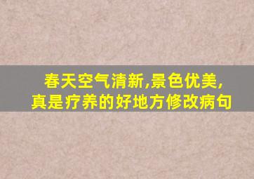 春天空气清新,景色优美,真是疗养的好地方修改病句
