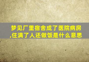 梦见厂里宿舍成了医院病房,住满了人还做饭是什么意思