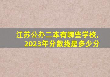 江苏公办二本有哪些学校,2023年分数线是多少分