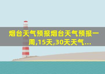 烟台天气预报烟台天气预报一周,15天,30天天气...