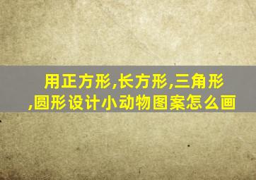 用正方形,长方形,三角形,圆形设计小动物图案怎么画