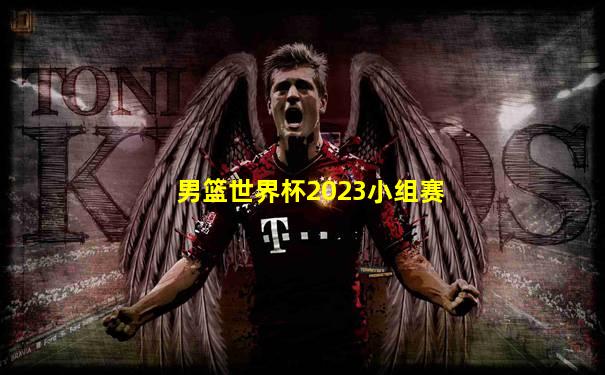男篮世界杯2023小组赛